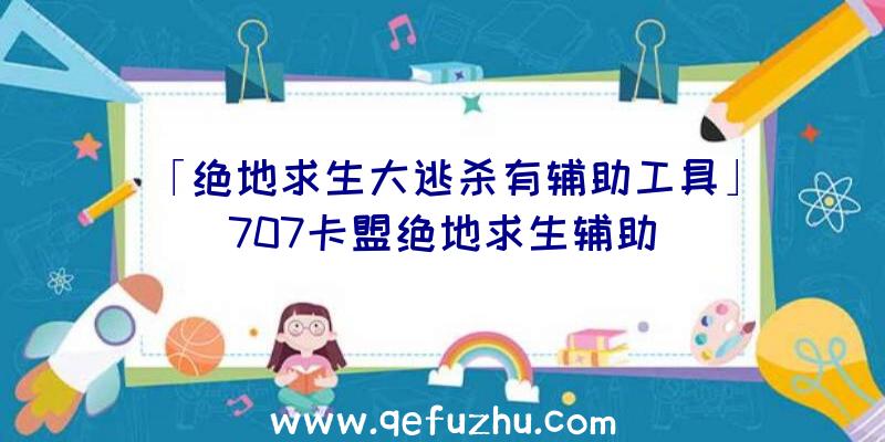 「绝地求生大逃杀有辅助工具」|707卡盟绝地求生辅助